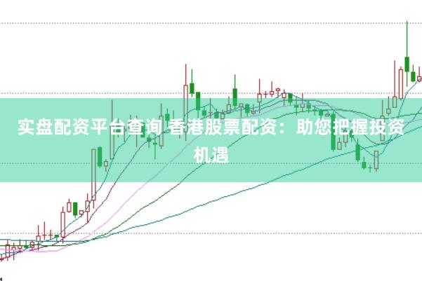 实盘配资平台查询 香港股票配资：助您把握投资机遇