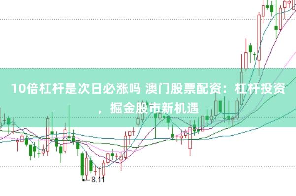 10倍杠杆是次日必涨吗 澳门股票配资：杠杆投资，掘金股市新机遇