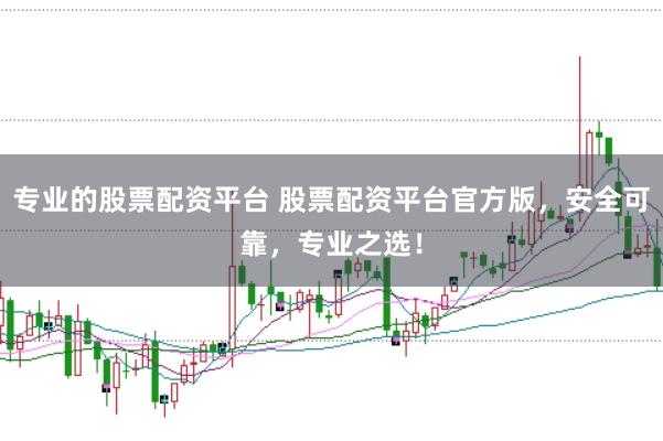 专业的股票配资平台 股票配资平台官方版，安全可靠，专业之选！
