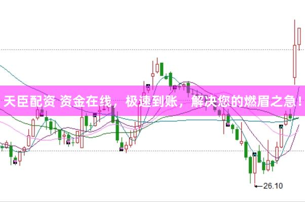 天臣配资 资金在线，极速到账，解决您的燃眉之急！