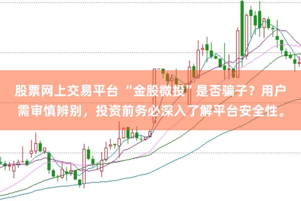 股票网上交易平台 “金股微投”是否骗子？用户需审慎辨别，投资前务必深入了解平台安全性。