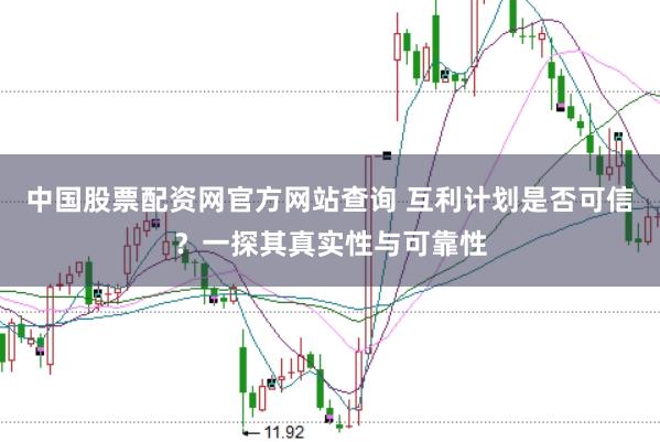 中国股票配资网官方网站查询 互利计划是否可信？一探其真实性与可靠性