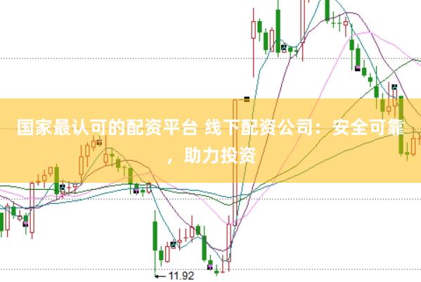 国家最认可的配资平台 线下配资公司：安全可靠，助力投资