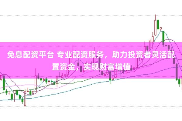 免息配资平台 专业配资服务，助力投资者灵活配置资金，实现财富增值