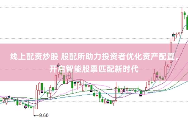 线上配资炒股 股配所助力投资者优化资产配置，开启智能股票匹配新时代