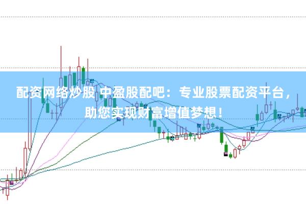 配资网络炒股 中盈股配吧：专业股票配资平台，助您实现财富增值梦想！