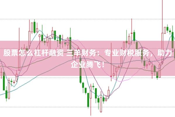 股票怎么杠杆融资 三羊财务：专业财税服务，助力企业腾飞！