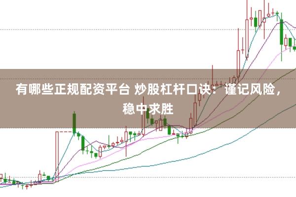 有哪些正规配资平台 炒股杠杆口诀：谨记风险，稳中求胜