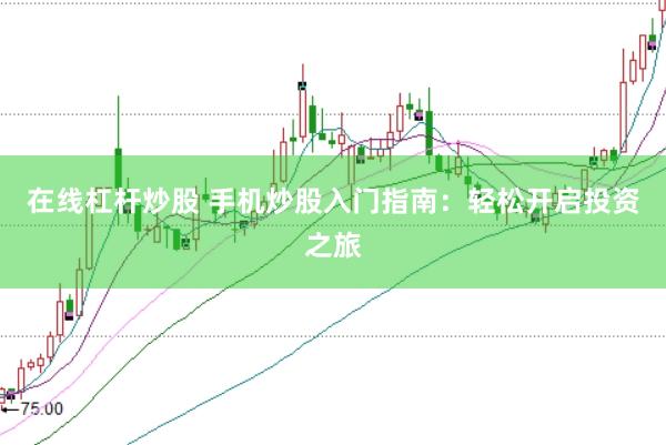 在线杠杆炒股 手机炒股入门指南：轻松开启投资之旅