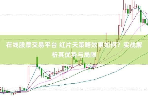 在线股票交易平台 红片天策略效果如何？实战解析其优势与局限