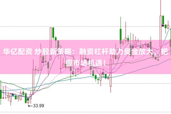 华亿配资 炒股新策略：融资杠杆助力资金放大，把握市场机遇！