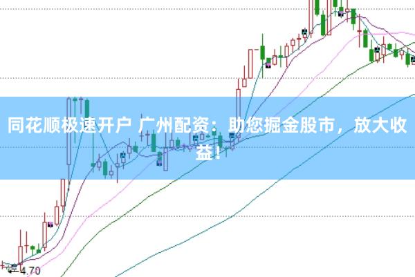 同花顺极速开户 广州配资：助您掘金股市，放大收益！