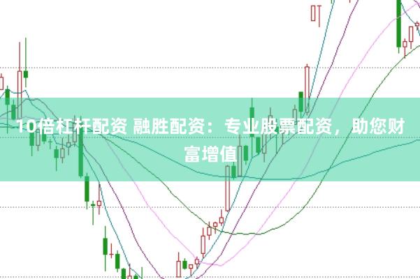 10倍杠杆配资 融胜配资：专业股票配资，助您财富增值
