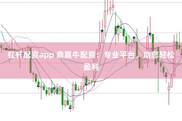 杠杆配资app 鼎赢牛配资：专业平台，助您轻松盈利