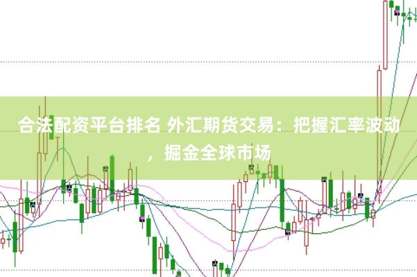 合法配资平台排名 外汇期货交易：把握汇率波动，掘金全球市场