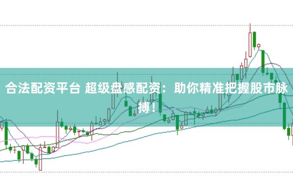 合法配资平台 超级盘感配资：助你精准把握股市脉搏！