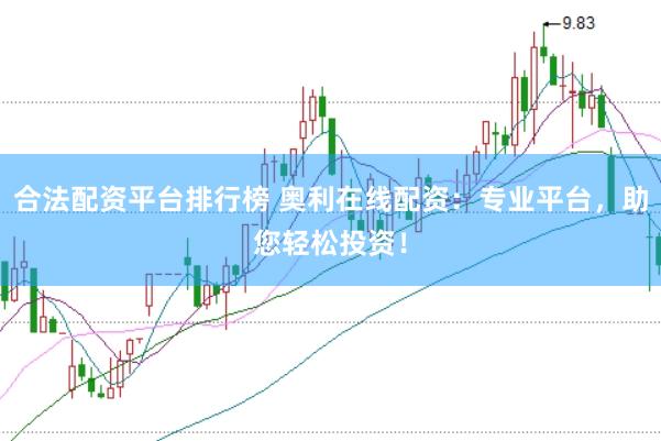 合法配资平台排行榜 奥利在线配资：专业平台，助您轻松投资！