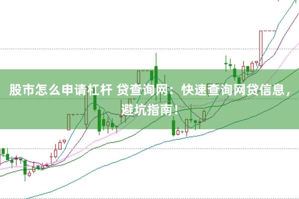 股市怎么申请杠杆 贷查询网：快速查询网贷信息，避坑指南！