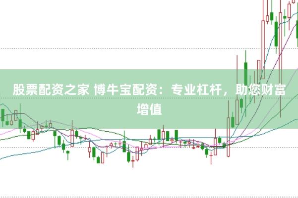 股票配资之家 博牛宝配资：专业杠杆，助您财富增值