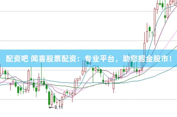 配资吧 闻喜股票配资：专业平台，助您掘金股市！
