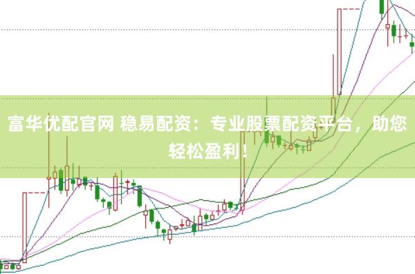 富华优配官网 稳易配资：专业股票配资平台，助您轻松盈利！