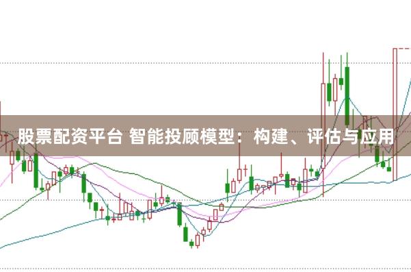 股票配资平台 智能投顾模型：构建、评估与应用
