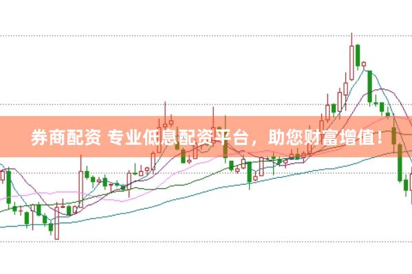 券商配资 专业低息配资平台，助您财富增值！