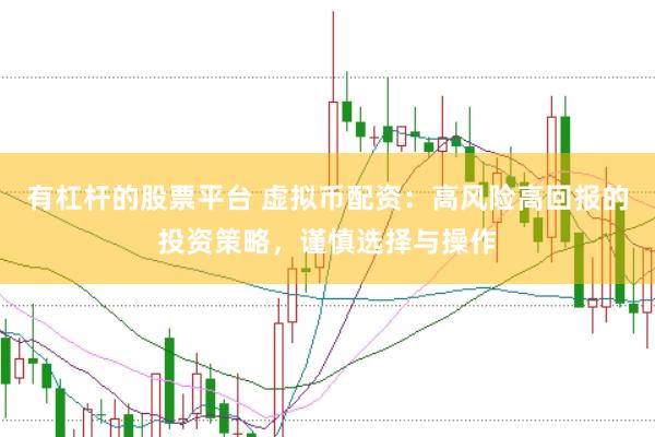 有杠杆的股票平台 虚拟币配资：高风险高回报的投资策略，谨慎选择与操作