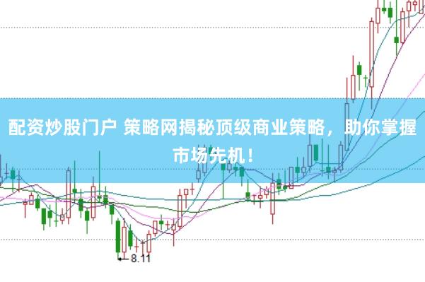 配资炒股门户 策略网揭秘顶级商业策略，助你掌握市场先机！