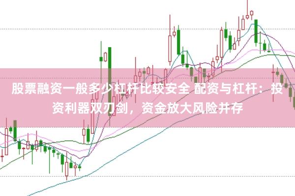 股票融资一般多少杠杆比较安全 配资与杠杆：投资利器双刃剑，资金放大风险并存