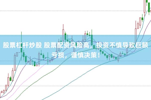 股票杠杆炒股 股票配资风险高，投资不慎导致巨额亏损，谨慎决策！
