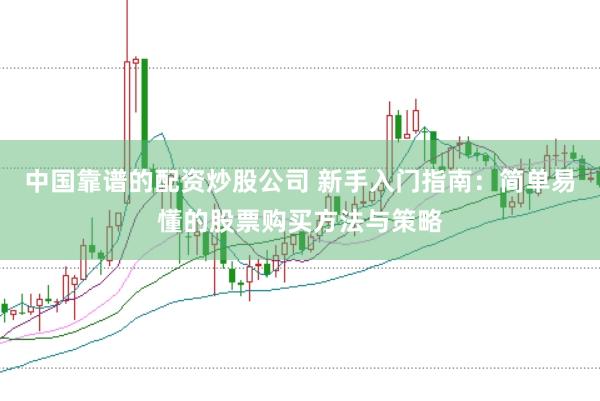 中国靠谱的配资炒股公司 新手入门指南：简单易懂的股票购买方法与策略