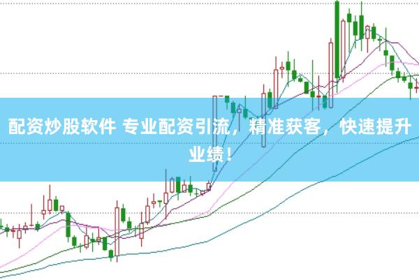 配资炒股软件 专业配资引流，精准获客，快速提升业绩！
