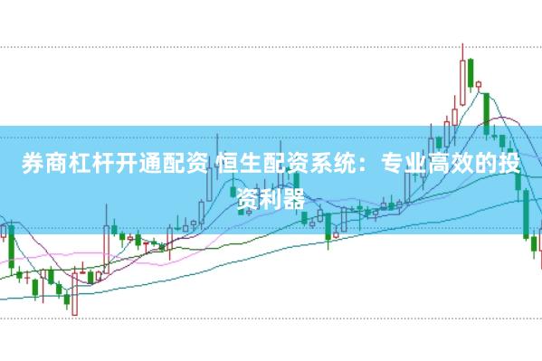 券商杠杆开通配资 恒生配资系统：专业高效的投资利器