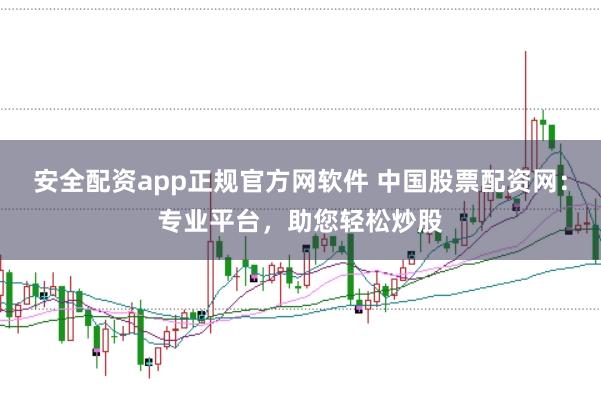 安全配资app正规官方网软件 中国股票配资网：专业平台，助您轻松炒股