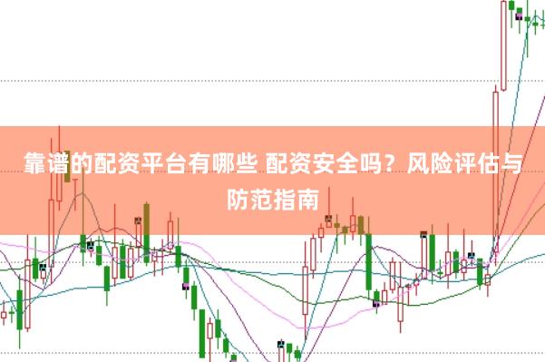 靠谱的配资平台有哪些 配资安全吗？风险评估与防范指南