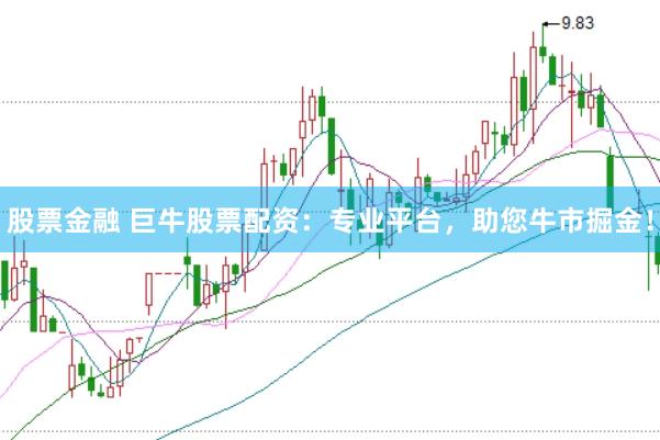 股票金融 巨牛股票配资：专业平台，助您牛市掘金！