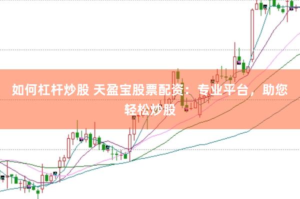 如何杠杆炒股 天盈宝股票配资：专业平台，助您轻松炒股