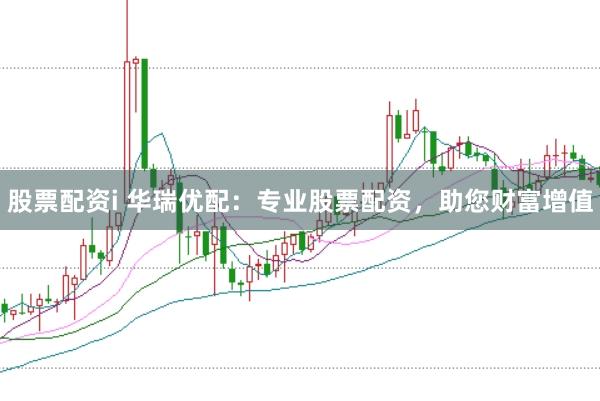 股票配资i 华瑞优配：专业股票配资，助您财富增值