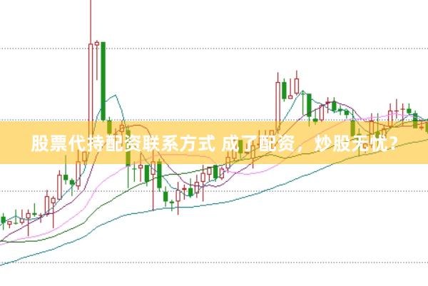 股票代持配资联系方式 成了配资，炒股无忧？