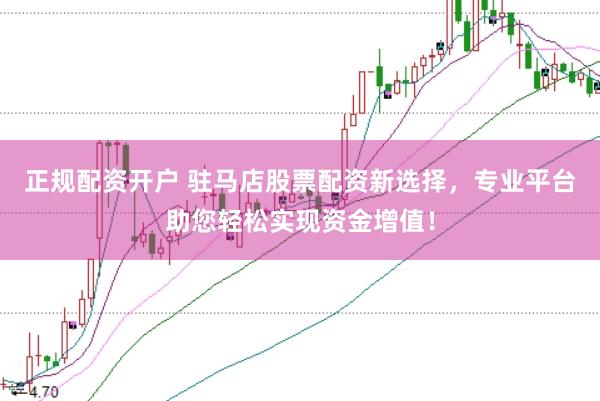 正规配资开户 驻马店股票配资新选择，专业平台助您轻松实现资金增值！