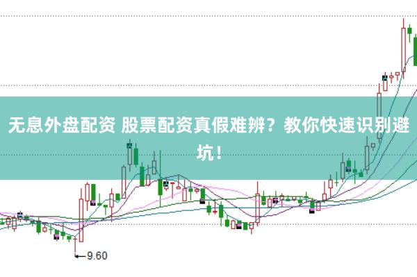 无息外盘配资 股票配资真假难辨？教你快速识别避坑！