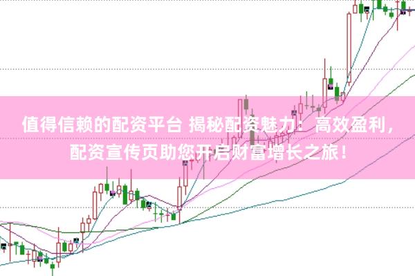 值得信赖的配资平台 揭秘配资魅力:高效盈利,配资宣传页助您开启财富增长之旅!