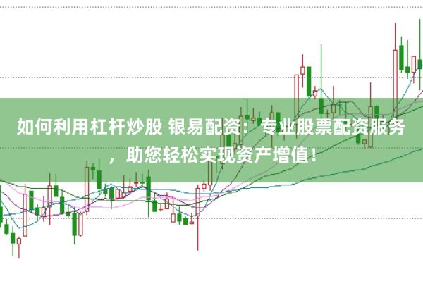 如何利用杠杆炒股 银易配资：专业股票配资服务，助您轻松实现资产增值！