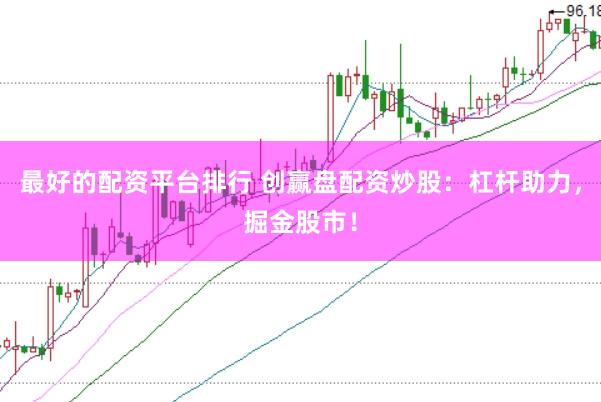 最好的配资平台排行 创赢盘配资炒股：杠杆助力，掘金股市！