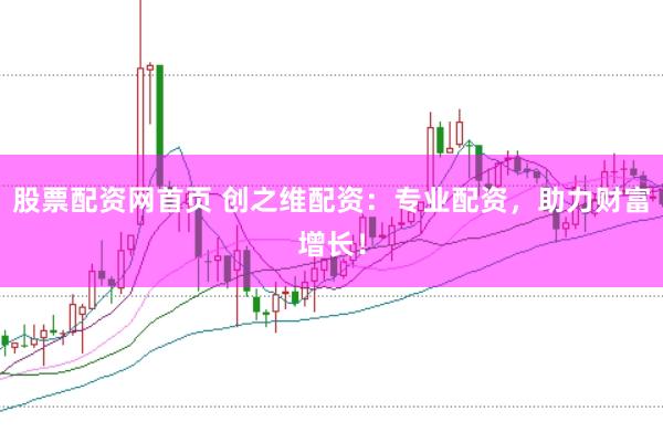 股票配资网首页 创之维配资：专业配资，助力财富增长！