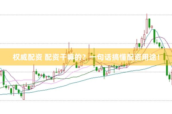 权威配资 配资干嘛的？一句话搞懂配资用途！