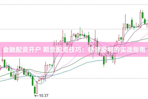 金融配资开户 期货配资技巧：稳健盈利的实战指南