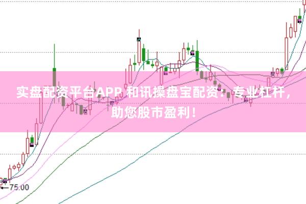 实盘配资平台APP 和讯操盘宝配资：专业杠杆，助您股市盈利！