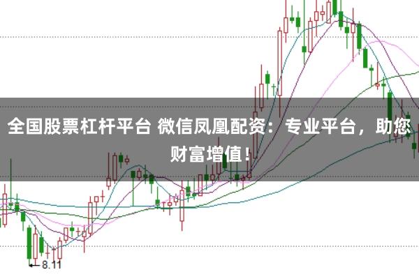 全国股票杠杆平台 微信凤凰配资：专业平台，助您财富增值！
